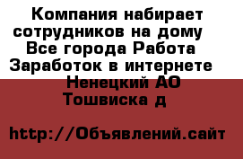 Компания набирает сотрудников на дому  - Все города Работа » Заработок в интернете   . Ненецкий АО,Тошвиска д.